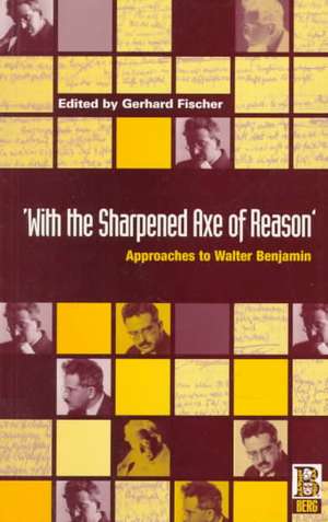 With the Sharpened Axe of Reason: Approaches to Walter Benjamin de Gerhard Fischer