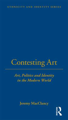 Contesting Art: Art, Politics and Identity in the Modern World de Jeremy MacClancy