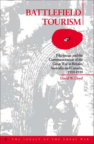 Battlefield Tourism: Pilgrimage and the Commemoration of the Great War in Britain, Australia and Canada, 1919-1939 de David William Lloyd