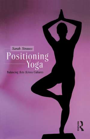 Positioning Yoga: Balancing Acts Across Cultures de Sarah Strauss