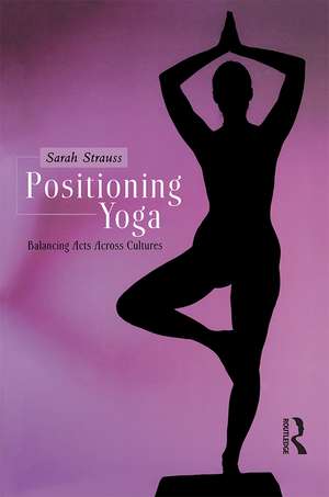 Positioning Yoga: Balancing Acts Across Cultures de Sarah Strauss