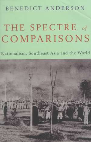 The Spectre of Comparisons: Nationalism, Southeast Asia, and the World de Benedict Richard O'Gorman Anderson