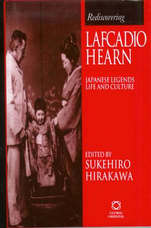 Rediscovering Lafcadio Hearn: Japanese Legends, Life & Culture de Sukehiro Hirakawa