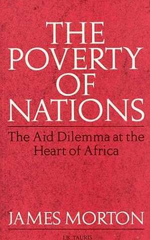 The Poverty of Nations: The Aid Dilemma at the Heart of Africa de James Morton