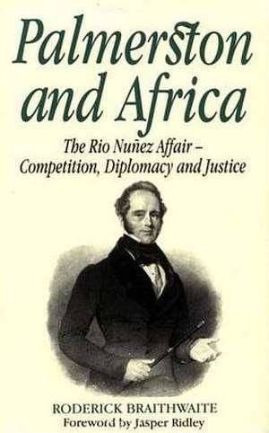 Palmerston and Africa: The Rio Nunez Affair, Competition, Diplomacy, and Justice de Roderick Braithwaite