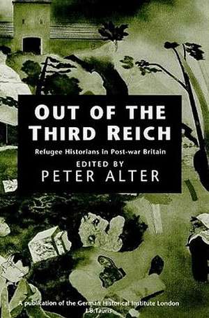 Out of the Third Reich: Refugee Historians in Postwar Britain de Peter Alter