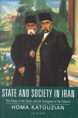 State and Society in Iran: The Eclipse of the Qajars and the Emergence of the Pahlavis de Homa Katouzian