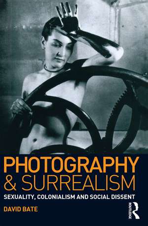 Photography and Surrealism: Sexuality, Colonialism and Social Dissent de David Bate