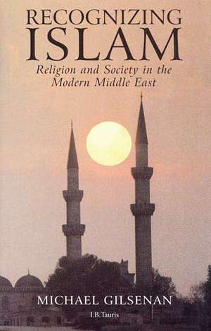 Recognizing Islam: Religion and Society in the Modern Middle East de Michael Gilsenan