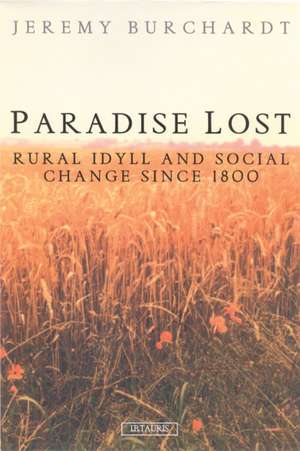 Paradise Lost: Rural Idyll and Social Change Since 1800 de Jeremy Burchardt