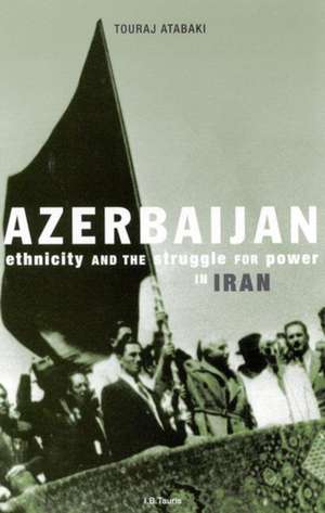 Azerbaijan: Ethnicity and the Struggle for Power in Iran de Touraj Atabaki