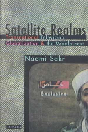 Satellite Realms: Transnational Television, Globalization and the Middle East de Naomi Sakr