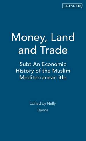 Money, Land and Trade: An Economic History of the Muslim Mediterranean de Nelly Hanna