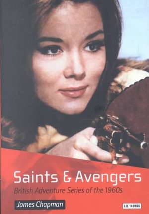 Saints and Avengers: British Adventure Series of the 1960s de Prof James Chapman