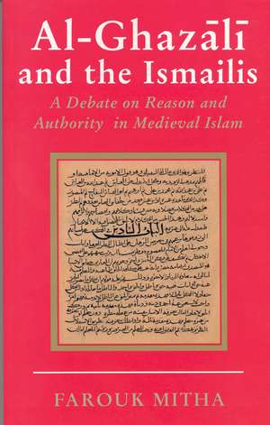 Al-Ghazali and the Ismailis: A Debate on Reason and Authority in Medieval Islam de Farouk Mitha