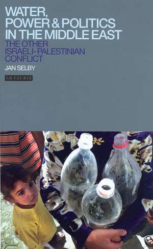 Water, Power and Politics in the Middle East: The Other Israeli-Palestinian Conflict de Jan Selby