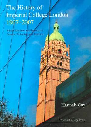 History of Imperial College London, 1907-2007, The: Higher Education and Research in Science, Technology and Medicine de Hannah Gay