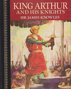 Knowles, S: King Arthur and his Knights de Sir James Knowles