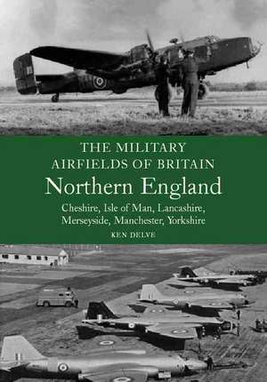 The Military Airfields of Britain: North England de Ken Delve