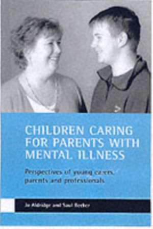 Children caring for parents with mental illness – Perspectives of young carers, parents and professi onals de Jo Aldridge