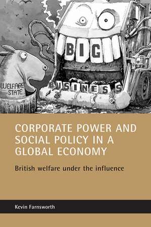 Corporate Power and Social Policy in a Global Economy: British Welfare under the Influence de Kevin Farnsworth