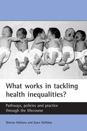 What Works in Tackling Health Inequalities?: Pathways, Policies and Practice through the Lifecourse de Sheena Asthana