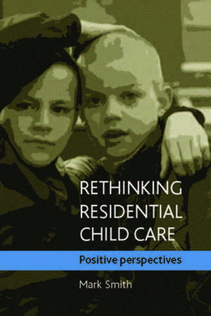 Rethinking Residential Child Care: Positive Perspectives de Mark Smith