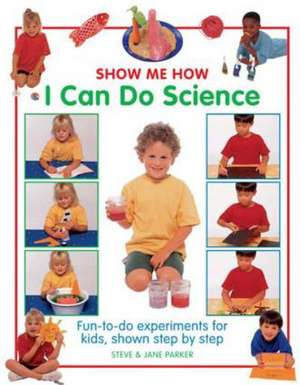 Show Me How I Can Do Science: Fun-To-Do Experiments for Kids, Shown Step by Step de Steve Parker