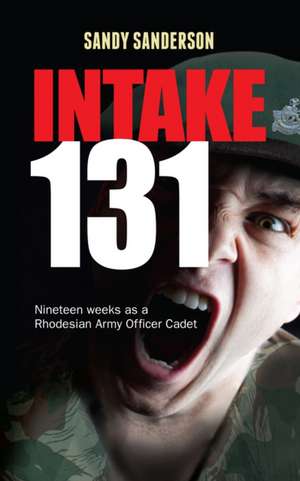 Intake 131: Nineteen weeks as a Rhodesian Army Officer Cadet de Sandy Sanderson