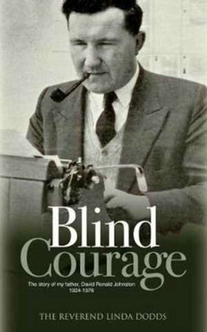 Blind Courage: The Story of My Father, David Ronald Johnston 1924-1976 de Linda Dodds