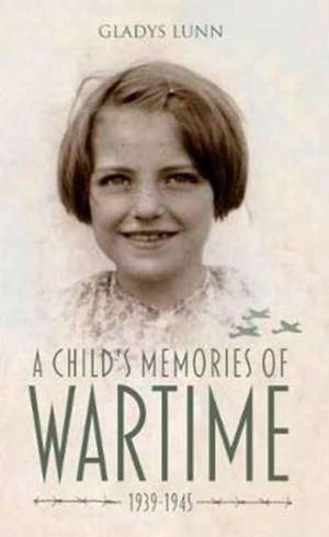 A Child's Memories of Wartime 1939-1945 de Gladys Lunn