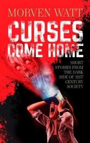 Curses Come Home: Short stories from the dark side of 21st Century society de Morven Watt