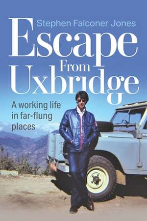 Escape From Uxbridge: A working life in far-flung palces de Stephen Falconer Jones