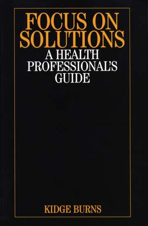 Focus on Solutions – A Health Professional′s Guide de K Burns