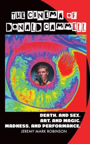 The Cinema of Donald Cammell: Death. and Sex. Art. and Madness. Magic. and Performance de Jeremy Mark Robinson