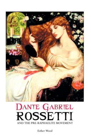 DANTE GABRIEL ROSSETTI AND THE PRE-RAPHAELITE MOVEMENT de Esther Wood