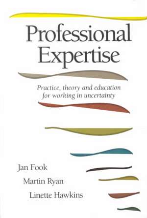 Professional Expertise: Practice, Theory and Education for Working in Uncertainty de Jan Fook