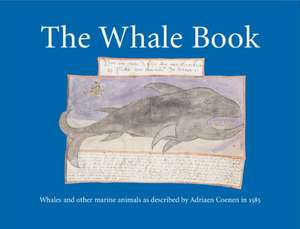 The Whale Book: Whales and Other Marine Animals as Described by Adriaen Coenen in 1585 de Florike Egmond