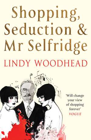 Shopping, Seduction & Mr Selfridge de Lindy Woodhead