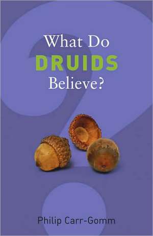 What Do Druids Believe? de Philip Carr-Gomm