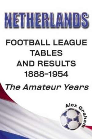 Netherlands - Football League Tables & Results 1889-1954 the Amateur Years de Alex Graham