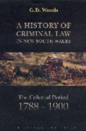 A History of Criminal Law in New South Wales: The Colonial Period, 1788-1900 de G. D. Woods