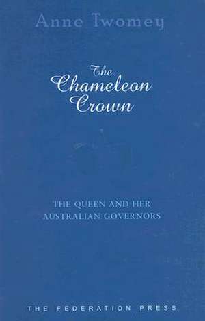 The Chameleon Crown: The Queen and Her Australian Governors de Anne Twomey