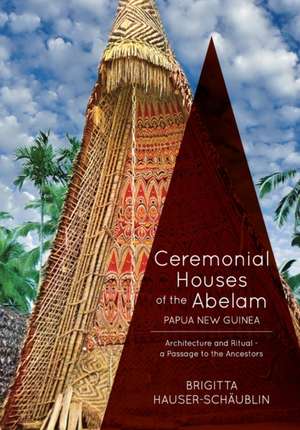 Ceremonial Houses of the Abelam Papua New Guinea: Architecture and Ritual-Passage to the Ancestors de Brigitta Hauser-Schaublin