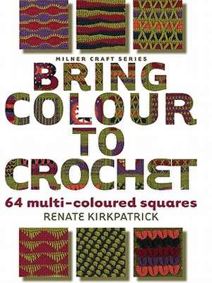 Bring Colour to Crochet: 64 Multi-Coloured Squares de Renate Kirkpatrick