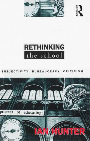 Rethinking the School: Subjectivity, bureaucracy, criticism de Ian Hunter