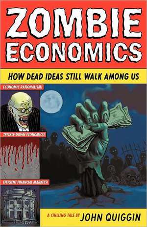 Zombie Economics: How Dead Ideas Still Walk Among Us de John Quiggin