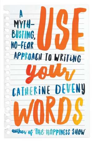 Use Your Words: A Myth-Busting, No-Fear Approach to Writing de Catherine Deveny