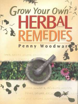 Grow Your Own Herbal Remedies de Penny Woodward BSc