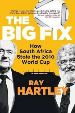 Big Fix: How South Africa Stole the 2010 World Cup de Ray Hartley